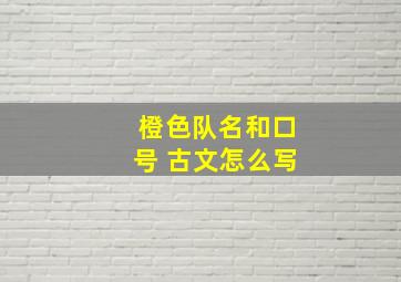 橙色队名和口号 古文怎么写